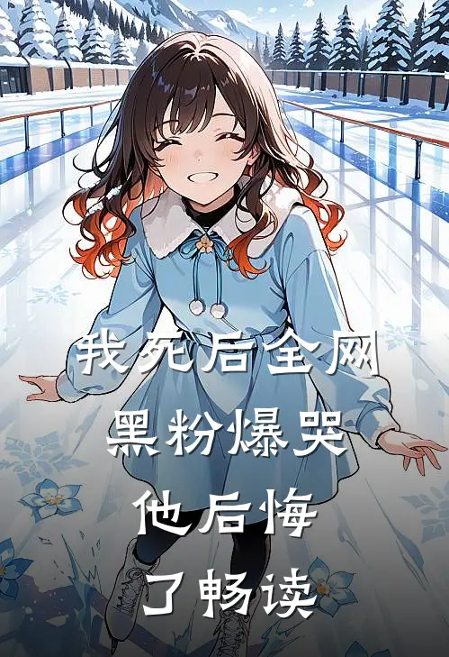 我死后全网黑粉爆哭，他后悔了畅读