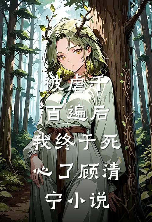 被虐千百遍后，我终于死心了顾清宁小说