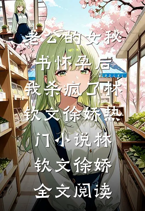 老公的女秘书怀孕后，我杀疯了林钦文徐娇热门小说（林钦文徐娇）全文阅读