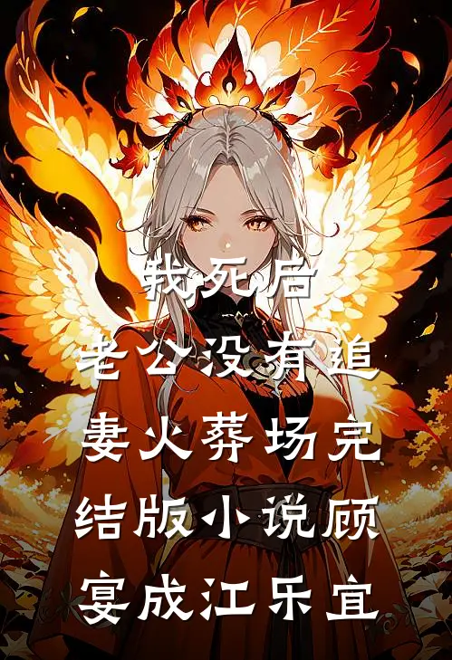 我死后，老公没有追妻火葬场完结版小说顾宴成江乐宜