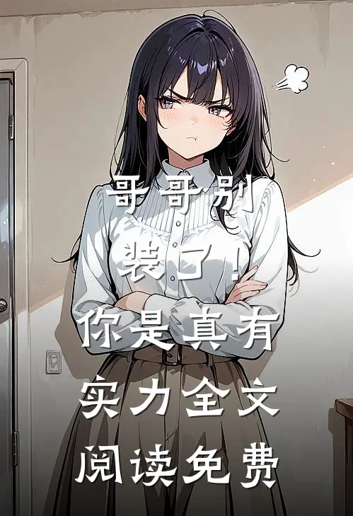 哥哥别装了！你是真有实力全文阅读免费