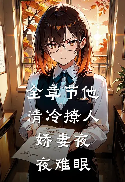 全章节他清冷撩人，娇妻夜夜难眠