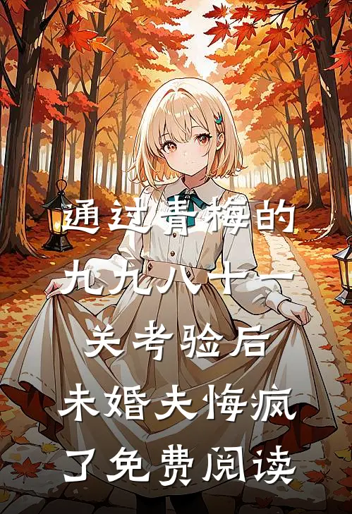 通过青梅的九九八十一关考验后，未婚夫悔疯了免费阅读