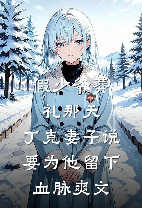 假少爷葬礼那天，丁克妻子说要为他留下血脉爽文