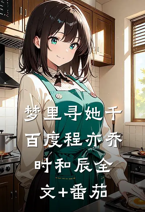 梦里寻她千百度程亦乔时和辰全文+番茄