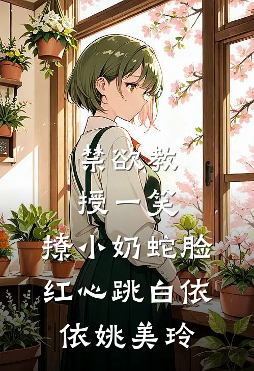 禁欲教授一笑，撩小奶蛇脸红心跳白依依姚美玲