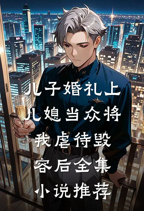 儿子婚礼上，儿媳当众将我虐待毁容后全集小说推荐