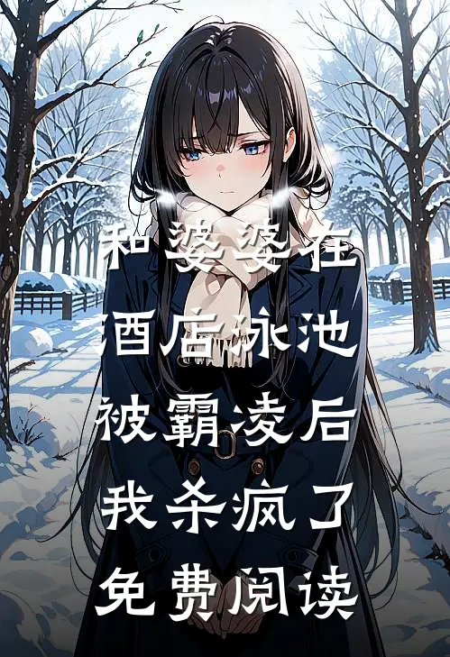 和婆婆在酒店泳池被霸凌后，我杀疯了免费阅读