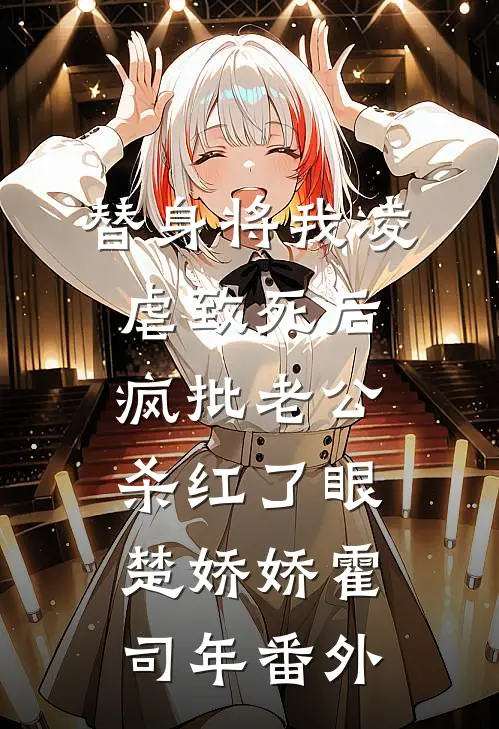 替身将我凌虐致死后，疯批老公杀红了眼楚娇娇霍司年番外