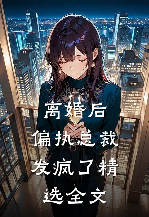 离婚后，偏执总裁发疯了精选全文