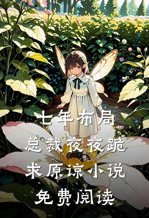 七年布局，总裁夜夜跪求原谅小说免费阅读