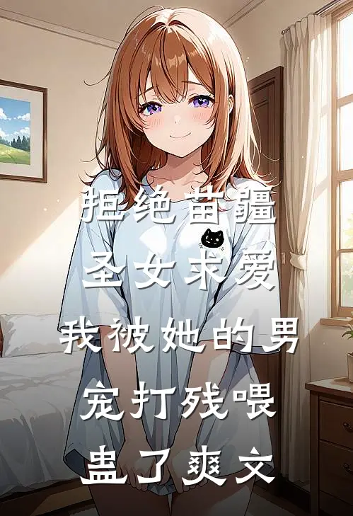 拒绝苗疆圣女求爱，我被她的男宠打残喂蛊了爽文