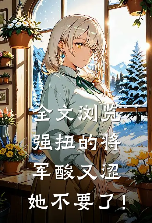 全文浏览强扭的将军酸又涩，她不要了！