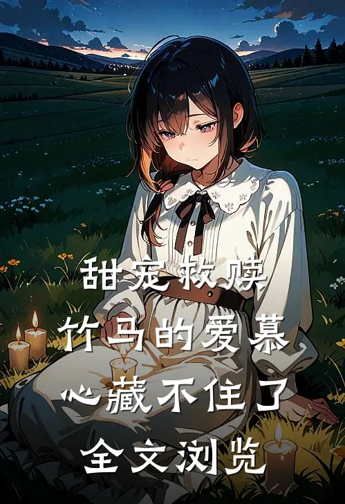 甜宠救赎：竹马的爱慕心藏不住了全文浏览