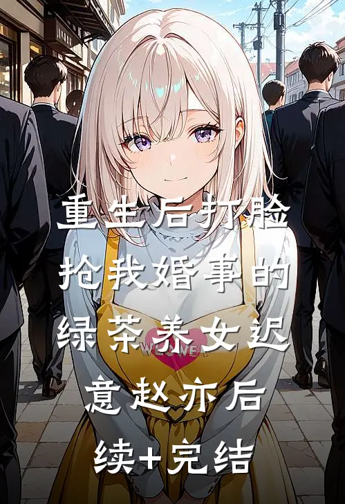 重生后打脸抢我婚事的绿茶养女迟意赵亦后续+完结