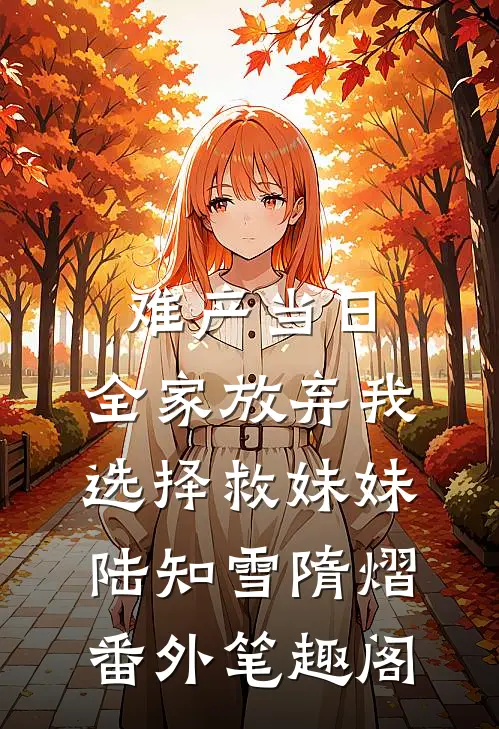 难产当日，全家放弃我选择救妹妹：陆知雪隋熠番外笔趣阁