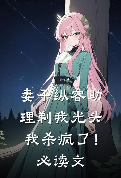 妻子纵容助理剃我光头，我杀疯了！必读文