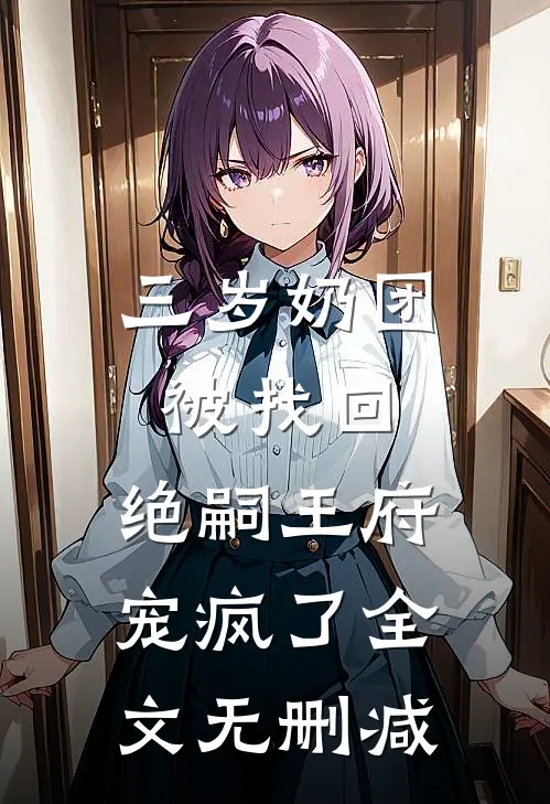 三岁奶团被找回，绝嗣王府宠疯了全文无删减