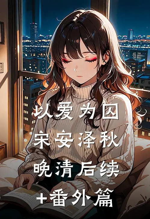 以爱为囚宋安泽秋晚清后续+番外篇