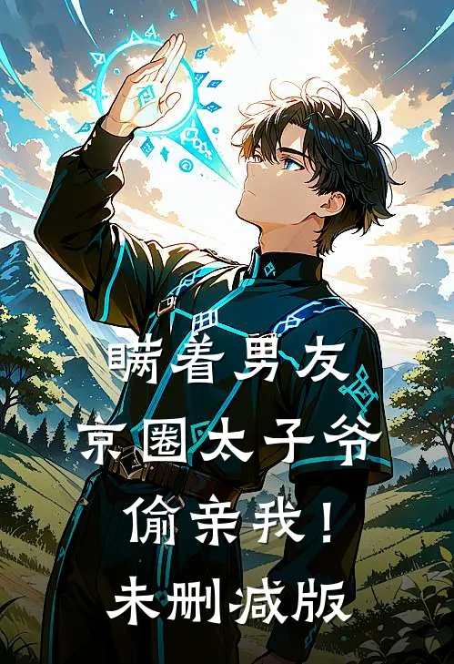 瞒着男友，京圈太子爷偷亲我！未删减版