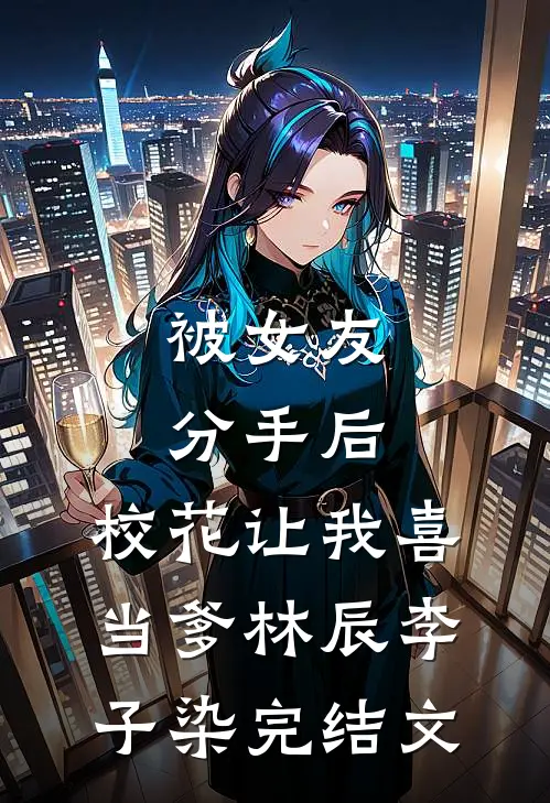 被女友分手后，校花让我喜当爹林辰李子染完结文