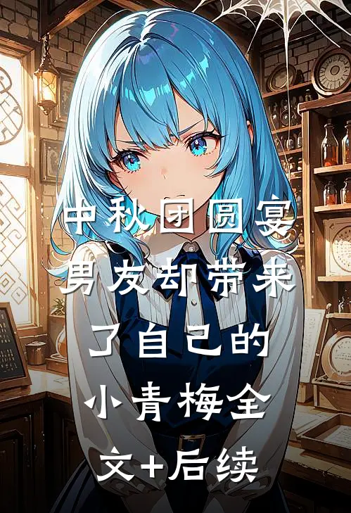 中秋团圆宴，男友却带来了自己的小青梅全文+后续