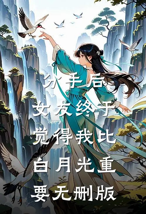 分手后，女友终于觉得我比白月光重要无删版