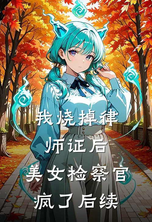我烧掉律师证后，美女检察官疯了后续