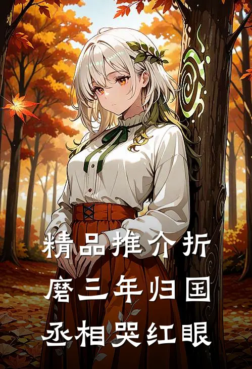 精品推介折磨三年归国，丞相哭红眼