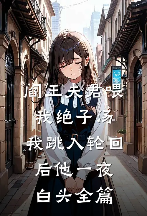 阎王夫君喂我绝子汤，我跳入轮回后他一夜白头全篇