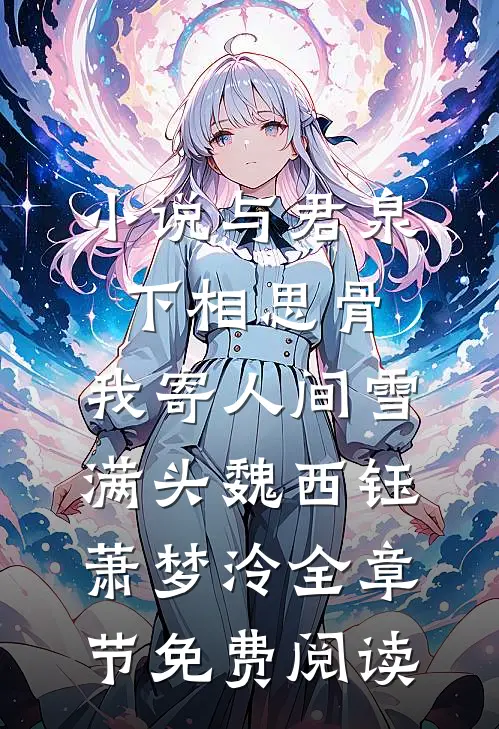 小说与君泉下相思骨，我寄人间雪满头魏西钰萧梦泠全章节免费阅读