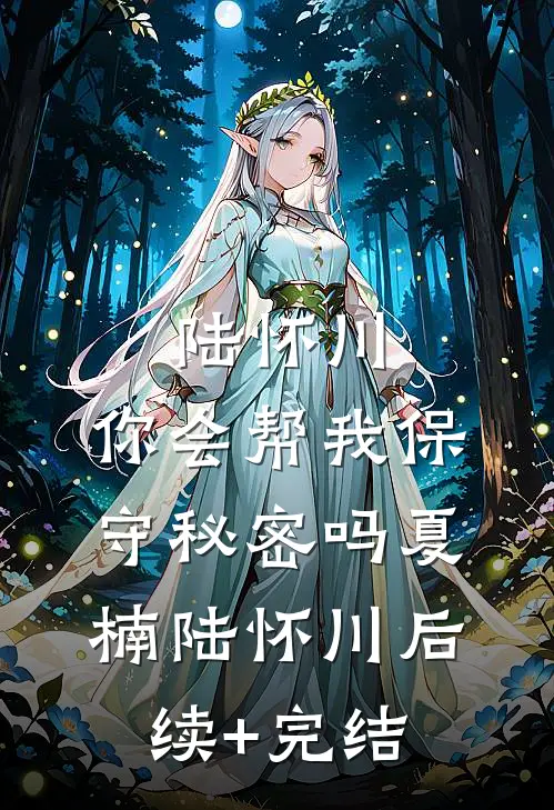 陆怀川，你会帮我保守秘密吗夏楠陆怀川后续+完结