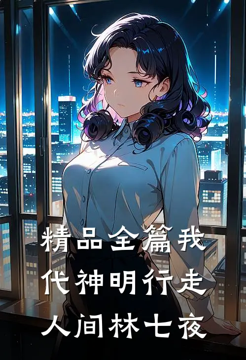 精品全篇我代神明行走人间林七夜