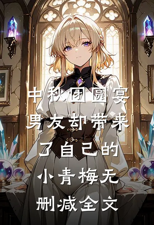 中秋团圆宴，男友却带来了自己的小青梅无删减全文
