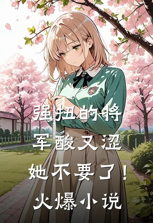 强扭的将军酸又涩，她不要了！火爆小说