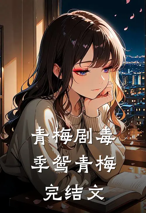 青梅剧毒季鸳青梅完结文