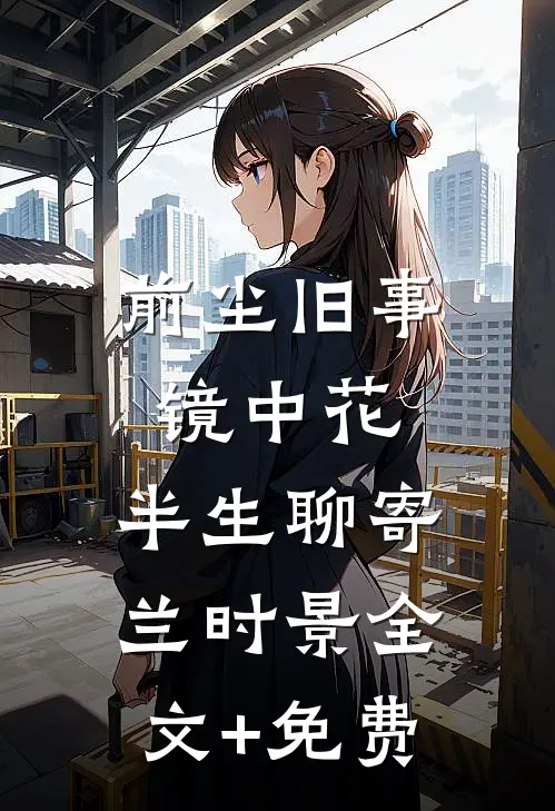 前尘旧事镜中花，半生聊寄兰时景全文+免费