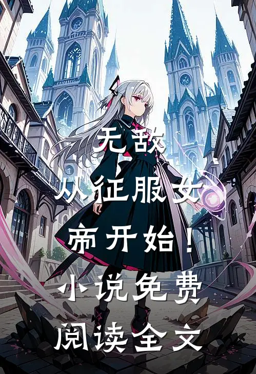 无敌，从征服女帝开始！小说免费阅读全文