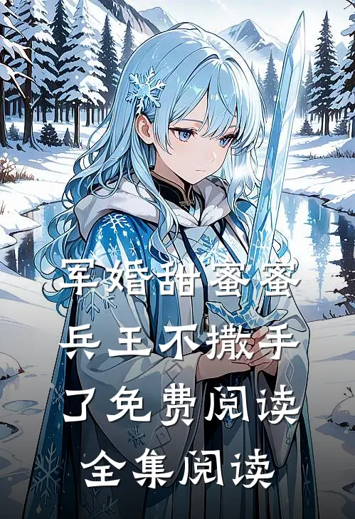 军婚甜蜜蜜,兵王不撒手了免费阅读全集阅读