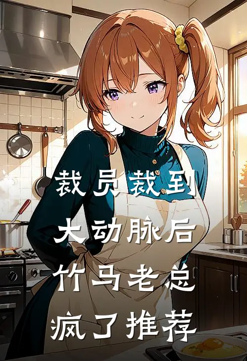 裁员裁到大动脉后，竹马老总疯了推荐