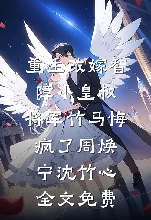 重生改嫁智障小皇叔，将军竹马悔疯了周焕宁沈竹心全文免费