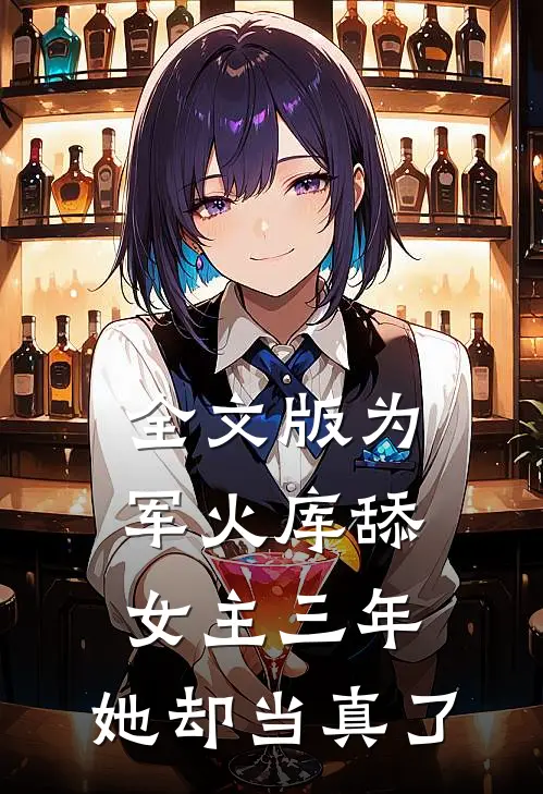 全文版为军火库舔女主三年，她却当真了