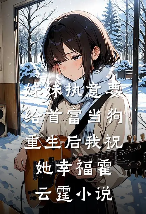 妹妹执意要给首富当狗，重生后我祝她幸福霍云霆小说
