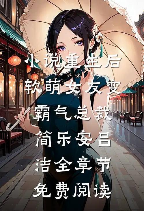 小说重生后，软萌女友变霸气总裁简乐安吕洁全章节免费阅读