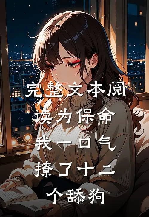 完整文本阅读为保命，我一口气撩了十二个舔狗