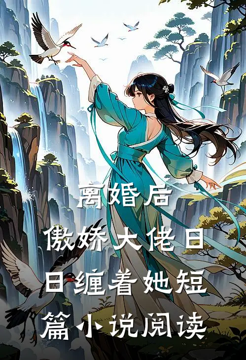 离婚后，傲娇大佬日日缠着她短篇小说阅读