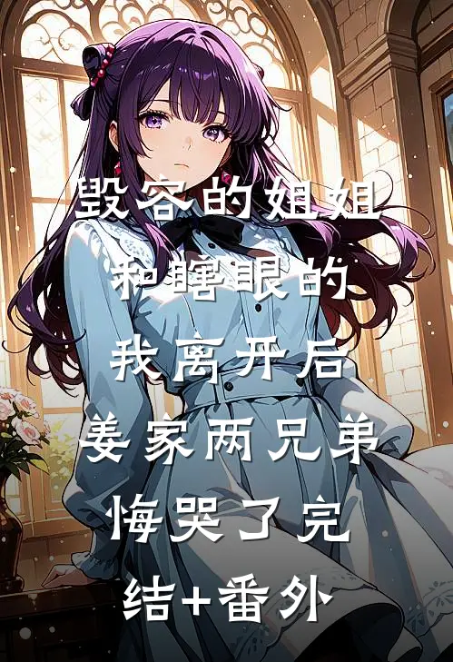 毁容的姐姐和瞎眼的我离开后，姜家两兄弟悔哭了完结+番外