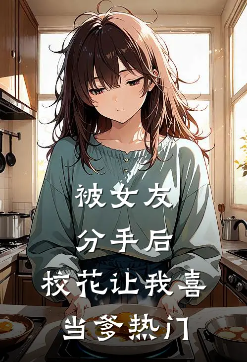 被女友分手后，校花让我喜当爹热门