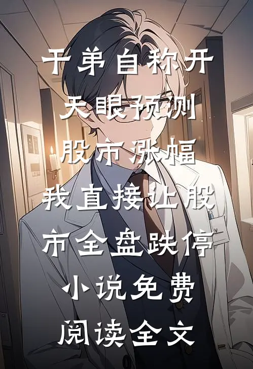 干弟自称开天眼预测股市涨幅，我直接让股市全盘跌停小说免费阅读全文