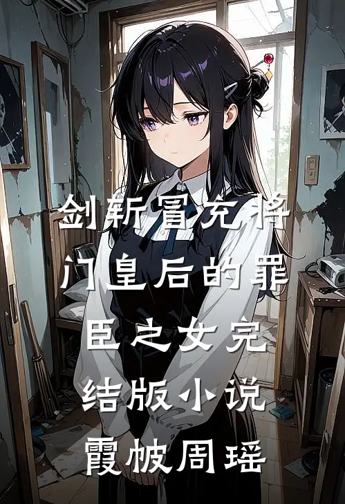 剑斩冒充将门皇后的罪臣之女完结版小说霞帔周瑶
